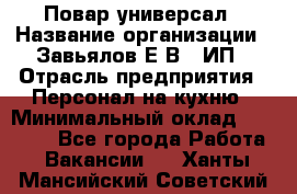 Повар-универсал › Название организации ­ Завьялов Е.В., ИП › Отрасль предприятия ­ Персонал на кухню › Минимальный оклад ­ 60 000 - Все города Работа » Вакансии   . Ханты-Мансийский,Советский г.